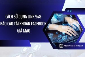 Hướng dẫn cách sử dụng Link 948 để báo cáo tài khoản Facebook giả mạo