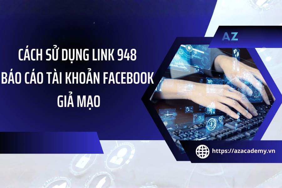 Hướng dẫn cách sử dụng Link 948 để báo cáo tài khoản Facebook giả mạo